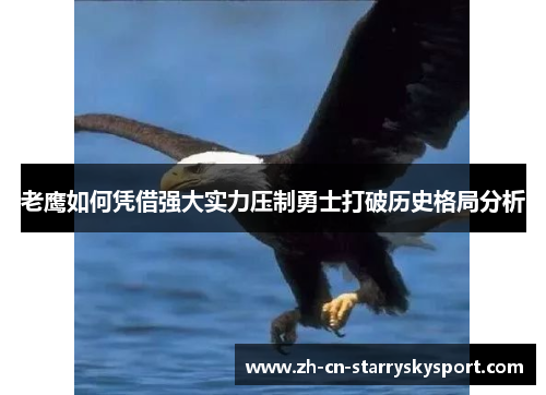 老鹰如何凭借强大实力压制勇士打破历史格局分析