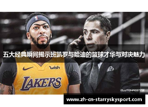 五大经典瞬间揭示班凯罗与哈迪的篮球才华与对决魅力