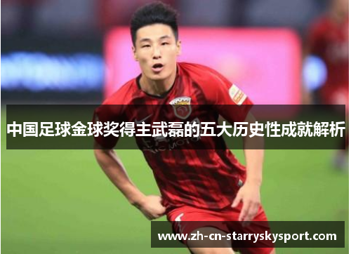 中国足球金球奖得主武磊的五大历史性成就解析