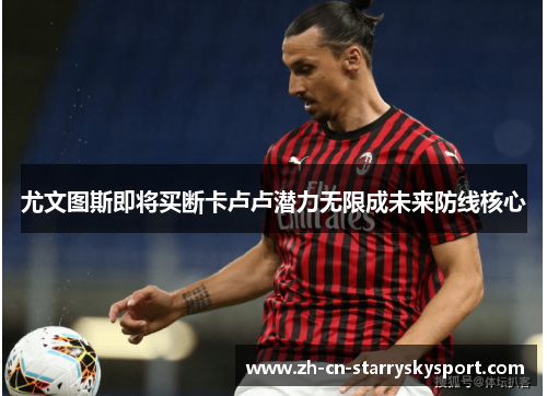 尤文图斯即将买断卡卢卢潜力无限成未来防线核心