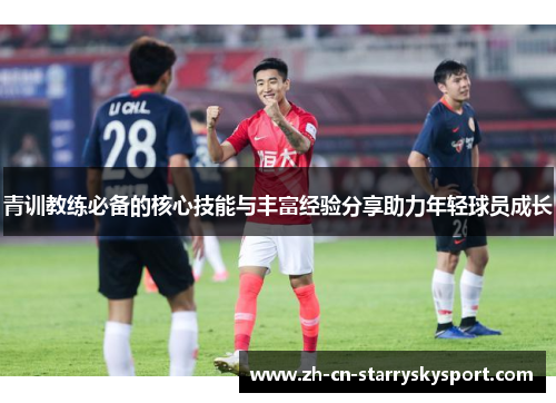 青训教练必备的核心技能与丰富经验分享助力年轻球员成长