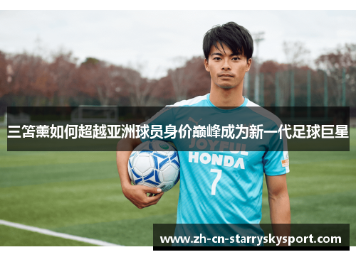 三笘薰如何超越亚洲球员身价巅峰成为新一代足球巨星