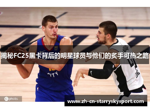 揭秘FC25黑卡背后的明星球员与他们的炙手可热之路