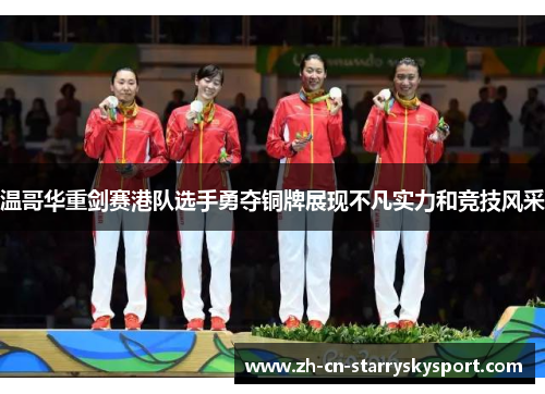 温哥华重剑赛港队选手勇夺铜牌展现不凡实力和竞技风采