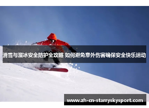 滑雪与溜冰安全防护全攻略 如何避免意外伤害确保安全快乐运动
