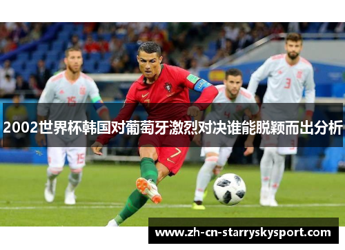 2002世界杯韩国对葡萄牙激烈对决谁能脱颖而出分析