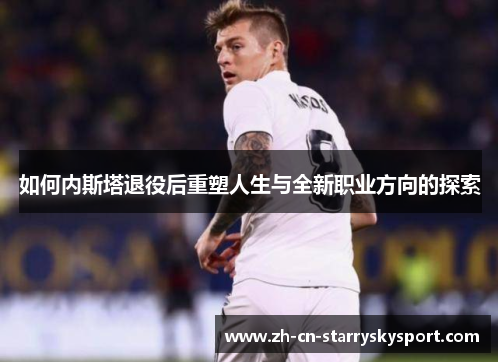 如何内斯塔退役后重塑人生与全新职业方向的探索