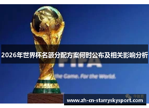 2026年世界杯名额分配方案何时公布及相关影响分析